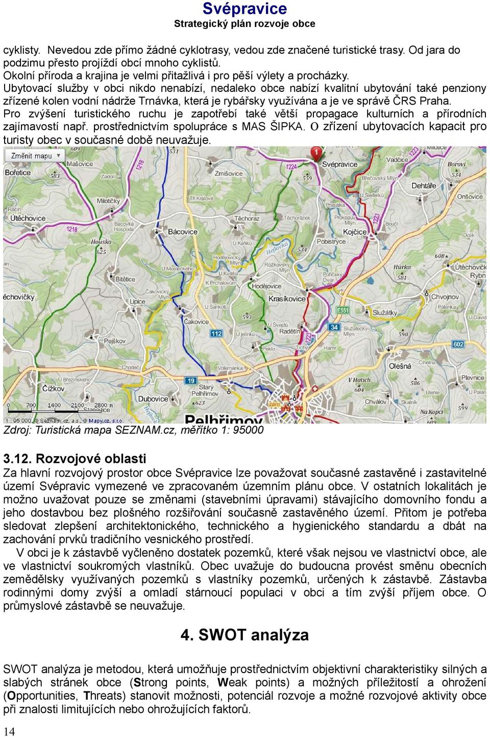 Ubytovací služby v obci nikdo nenabízí, nedaleko obce nabízí kvalitní ubytování také penziony zřízené kolen vodní nádrže Trnávka, která je rybářsky využívána a je ve správě ČRS Praha.