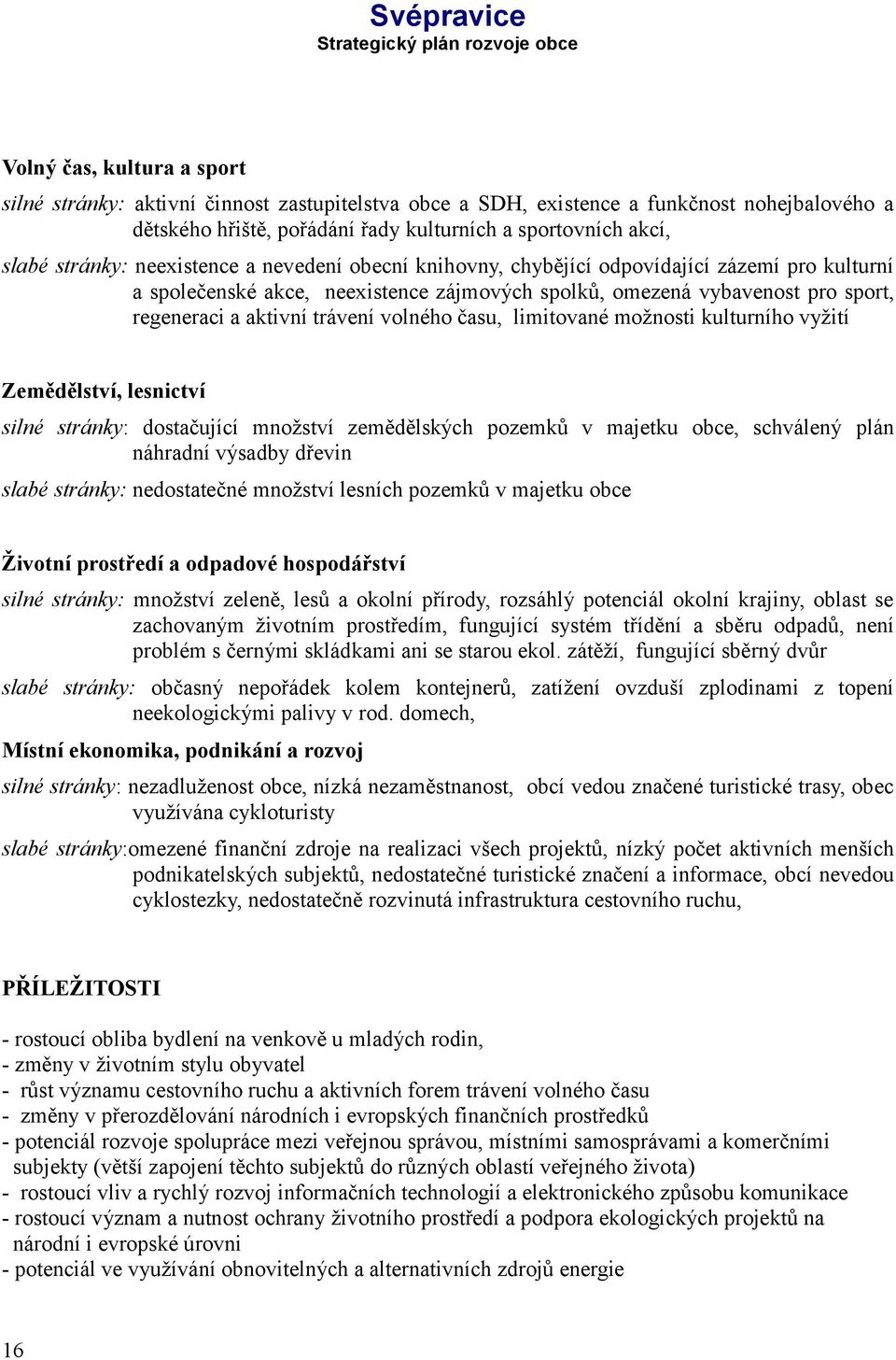 času, limitované možnosti kulturního vyžití Zemědělství, lesnictví silné stránky: dostačující množství zemědělských pozemků v majetku obce, schválený plán náhradní výsadby dřevin slabé stránky: