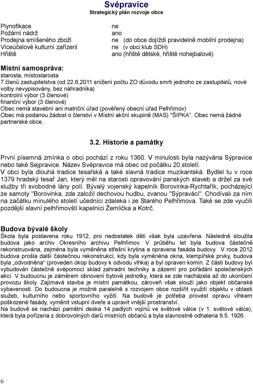 2011 snížení počtu ZO důvodu smrti jednoho ze zastupitelů, nové volby nevypisovány, bez náhradníka) kontrolní výbor (3 členové) finanční výbor (3 členové) Obec nemá stavební ani matriční úřad