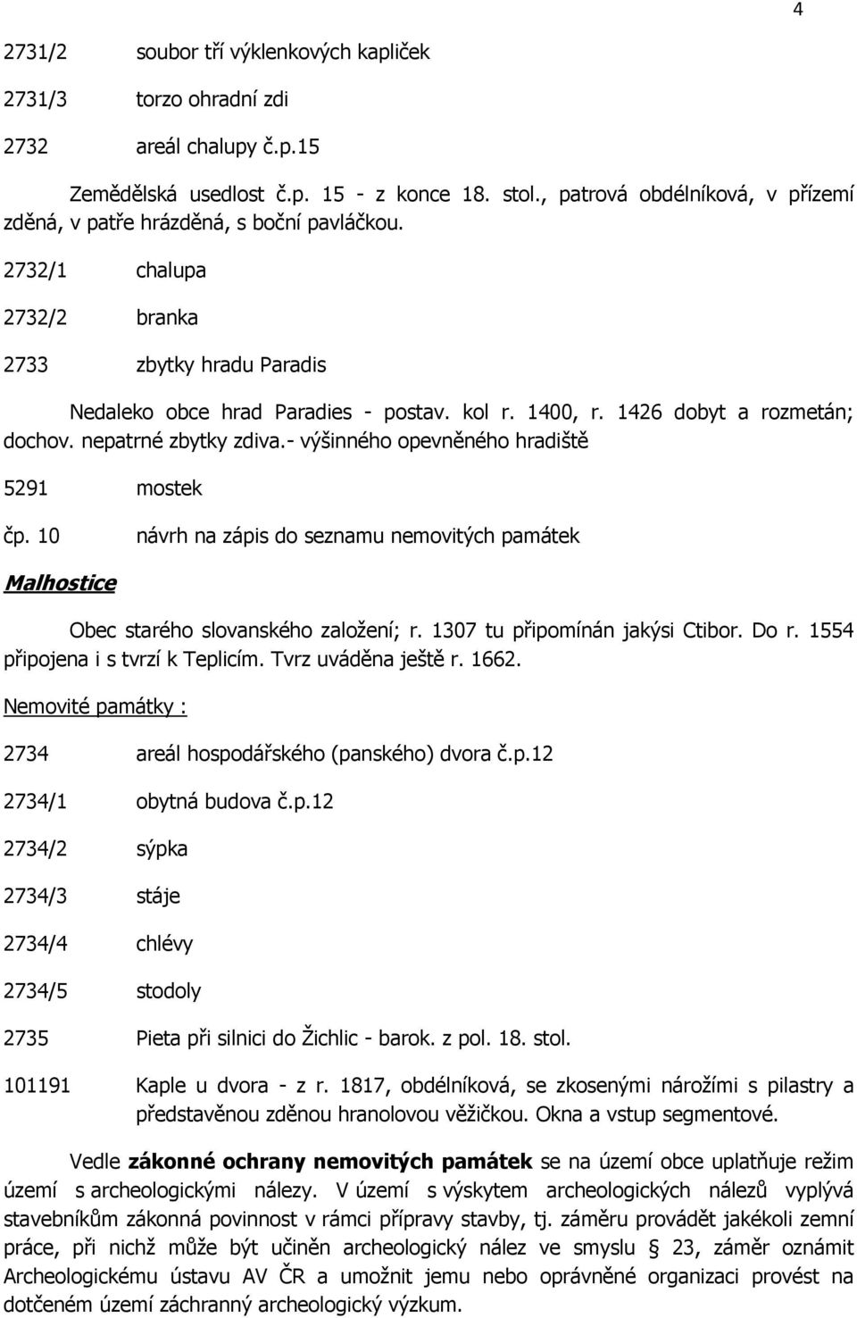 1426 dobyt a rozmetán; dochov. nepatrné zbytky zdiva.- výšinného opevněného hradiště 5291 mostek čp. 10 návrh na zápis do seznamu nemovitých památek Malhostice Obec starého slovanského založení; r.