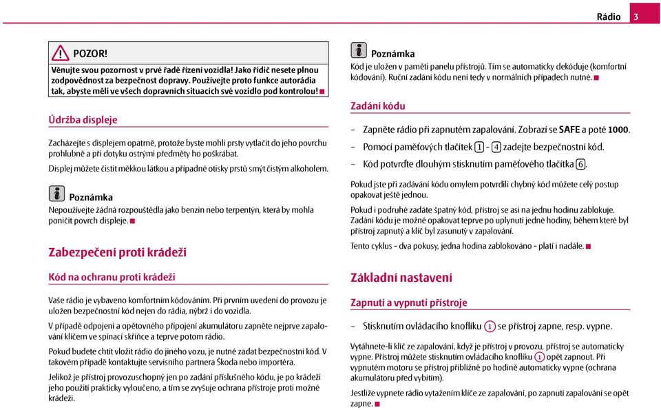 Údržba displeje Zacházejte s displejem opatrně, protože byste mohli prsty vytlačit do jeho povrchu prohlubně apři dotyku ostrými předměty ho poškrábat.