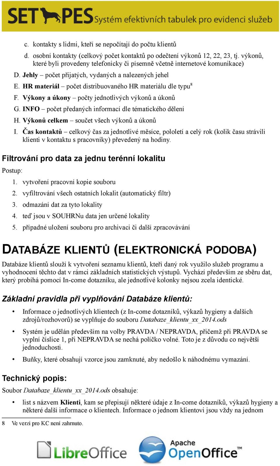 Výkony a úkony počty jednotlivých výkonů a úkonů G. INFO počet předaných informací dle tématického dělení H. Výkonů celkem součet všech výkonů a úkonů I.