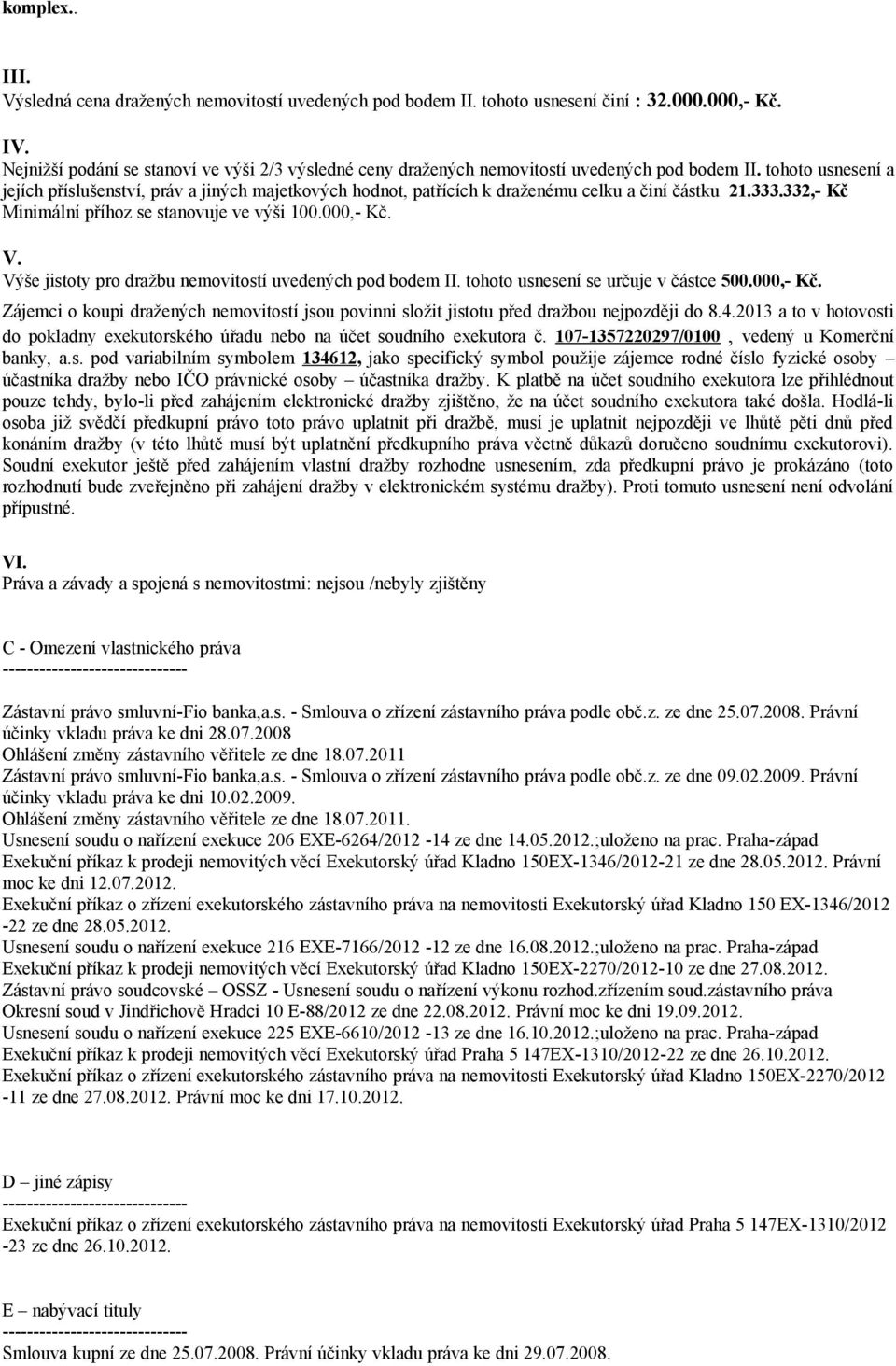 tohoto usnesení a jejích příslušenství, práv a jiných majetkových hodnot, patřících k draženému celku a činí částku 21.333.332,- Kč Minimální příhoz se stanovuje ve výši 100.000,- Kč. V.