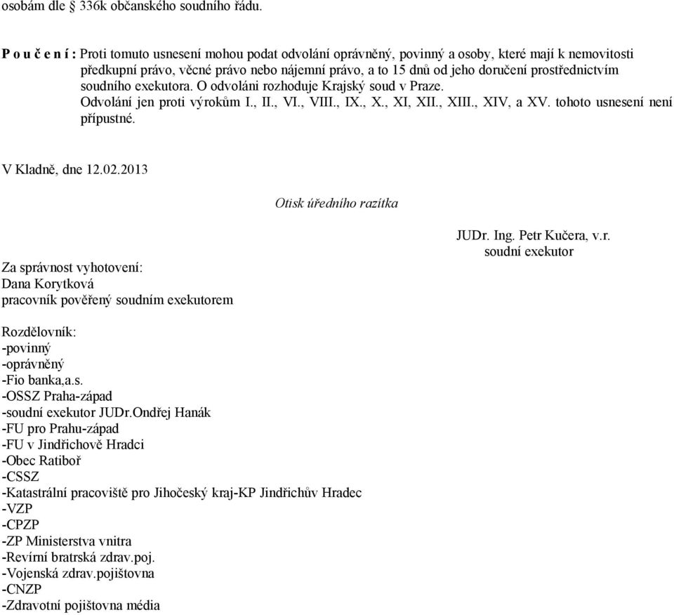 prostřednictvím soudního exekutora. O odvoláni rozhoduje Krajský soud v Praze. Odvolání jen proti výrokům I., II., VI., VIII., IX., X., XI, XII., XIII., XIV, a XV. tohoto usnesení není přípustné.