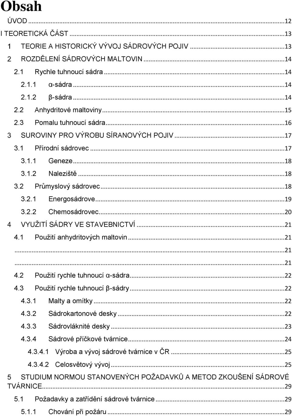 .. 19 3.2.2 Chemosádrovec... 20 VYUŽITÍ SÁDRY VE STAVEBNICTVÍ... 21 4.1 Použití anhydritových maltovin... 21... 21... 21 4.2 Použití rychle tuhnoucí α-sádra... 22 4.3 Použití rychle tuhnoucí β-sádry.