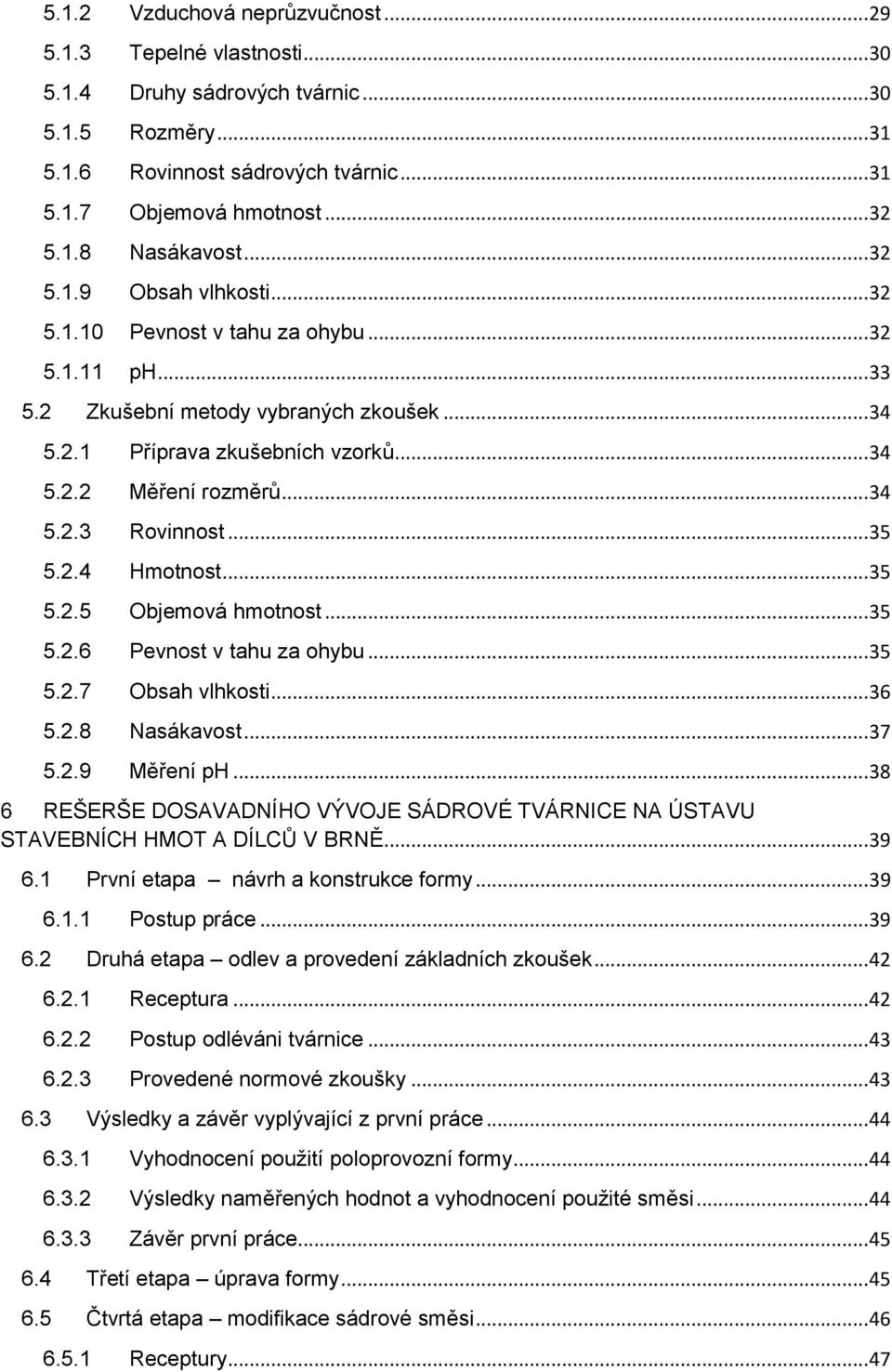 .. 35 5.2.4 Hmotnost... 35 5.2.5 Objemová hmotnost... 35 5.2.6 Pevnost v tahu za ohybu... 35 5.2.7 Obsah vlhkosti... 36 5.2.8 Nasákavost... 37 5.2.9 Měření ph.