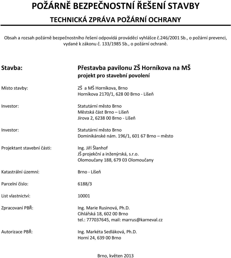 Stavba: Místo stavby: Investor: Investor: Projektant stavební části: Katastrální územní: Přestavba pavilonu ZŠ Horníkova na MŠ projekt pro stavební povolení ZŠ a MŠ Horníkova, Brno Horníkova 2170/1,