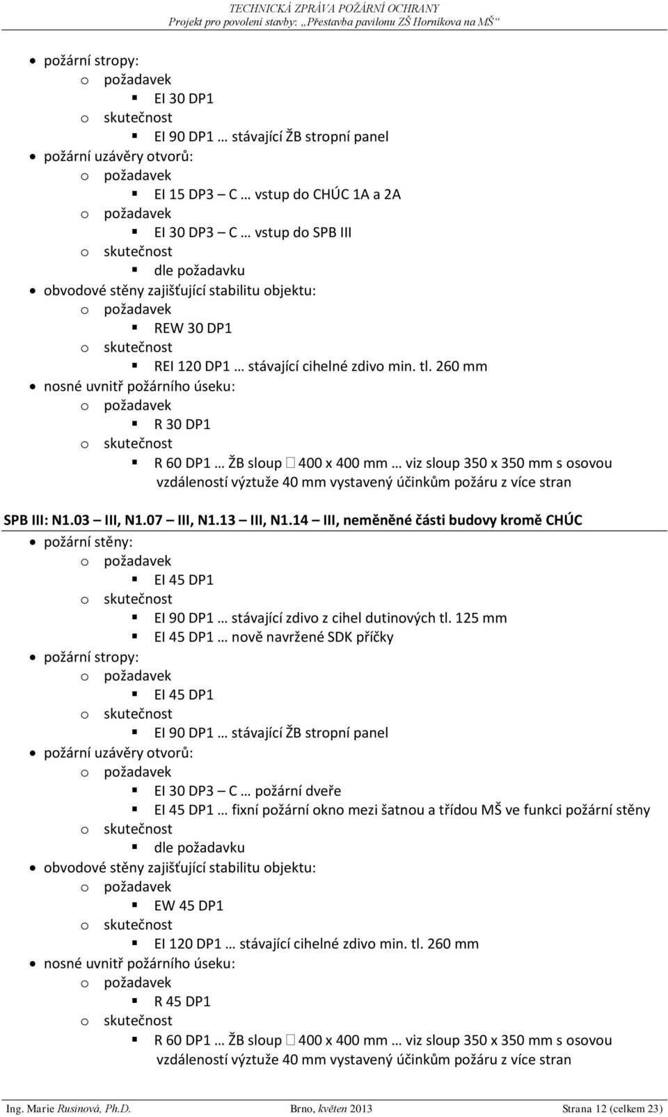 260 mm nosné uvnitř požárního úseku: R 30 DP1 R 60 DP1 ŽB sloup 400 x 400 mm viz sloup 350 x 350 mm s osovou vzdáleností výztuže 40 mm vystavený účinkům požáru z více stran SPB III: N1.03 III, N1.