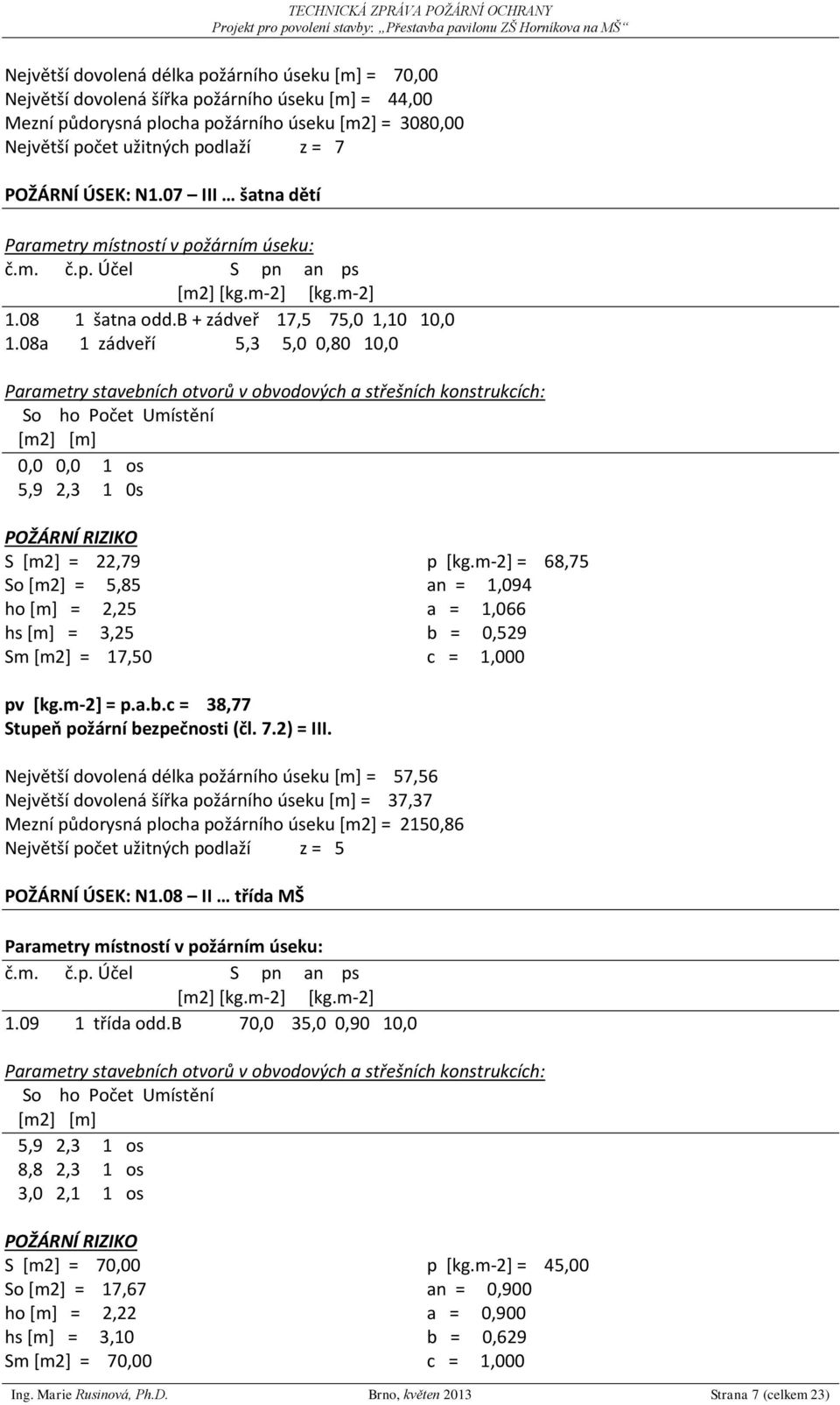 08a 1 zádveří 5,3 5,0 0,80 10,0 Parametry stavebních otvorů v obvodových a střešních konstrukcích: So ho Počet Umístění [m2] [m] 0,0 0,0 1 os 5,9 2,3 1 0s S [m2] = 22,79 So [m2] = 5,85 ho [m] = 2,25