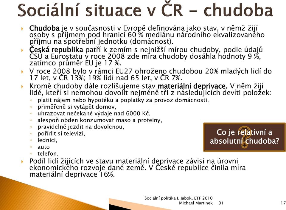 V roce 2008 bylo v rámci EU27 ohroženo chudobou 20% mladých lidí do 17 let, v ČR 13%; 19% lidí nad 65 let, v ČR 7%. Kromě chudoby dále rozlišujeme stav materiální deprivace.