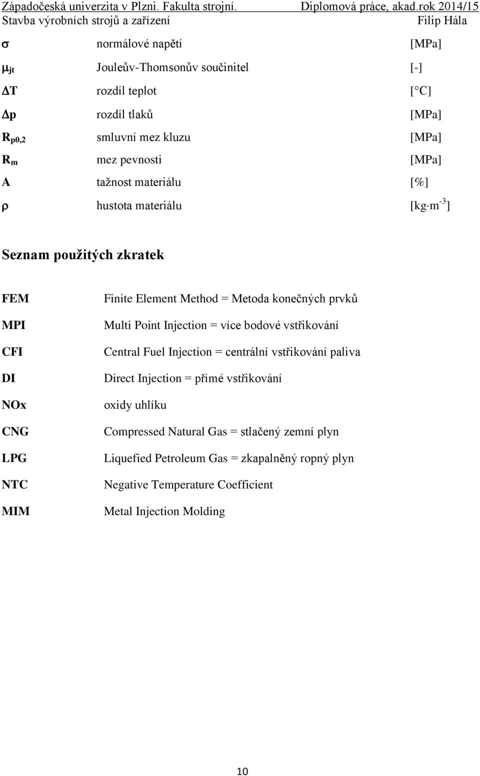 prvků Multi Point Injection = více bodové vstřikování Central Fuel Injection = centrální vstřikování paliva Direct Injection = přímé vstřikování oxidy