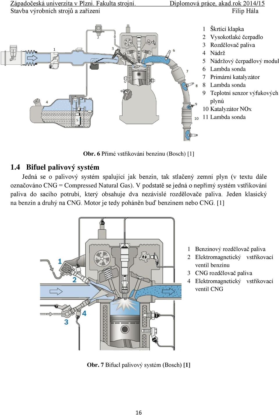 4 Bifuel palivový systém Jedná se o palivový systém spalující jak benzin, tak stlačený zemní plyn (v textu dále označováno CNG = Compressed Natural Gas).