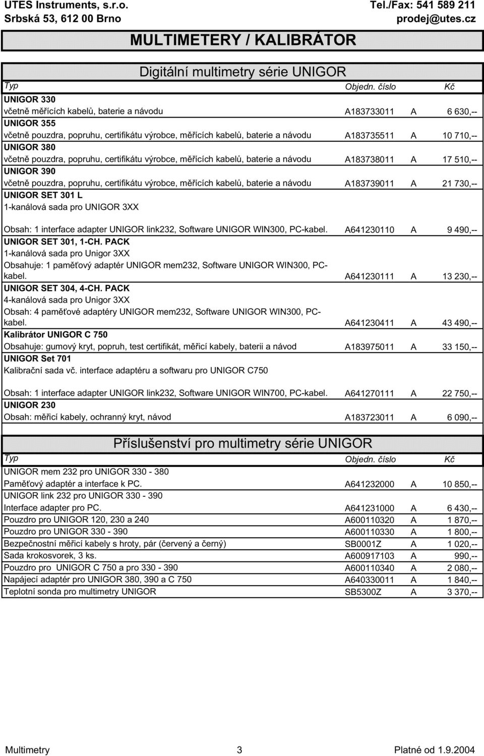 certifikátu výrobce, m ících kabel, baterie a návodu A183739011 A 21 730,-- UNIGOR SET 301 L 1-kanálová sada pro UNIGOR 3XX Obsah: 1 interface adapter UNIGOR link232, Software UNIGOR WIN300, PC-kabel.