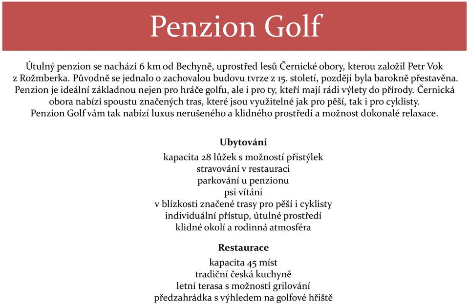 Černická obora nabízí spoustu značených tras, které jsou využitelné jak pro pěší, tak i pro cyklisty. Penzion Golf vám tak nabízí luxus nerušeného a klidného prostředí a možnost dokonalé relaxace.