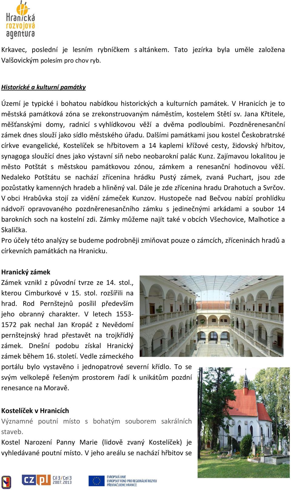 Jana Křtitele, měšťanskými domy, radnicí s vyhlídkovou věží a dvěma podloubími. Pozdněrenesanční zámek dnes slouží jako sídlo městského úřadu.