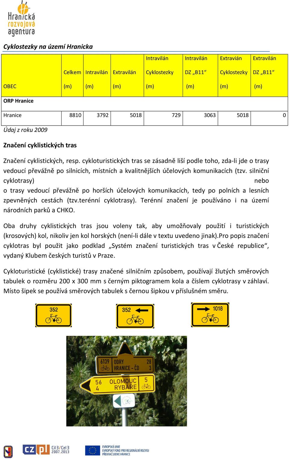cykloturistických tras se zásadně liší podle toho, zda-li jde o trasy vedoucí převážně po silnicích, místních a kvalitnějších účelových komunikacích (tzv.