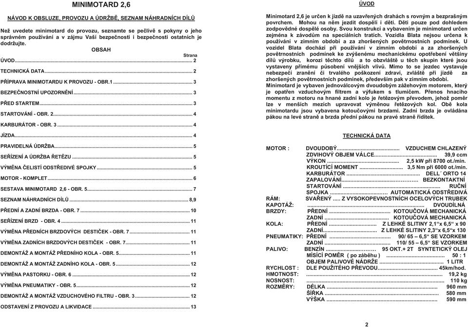 3... 4 JÍZDA... 4 PRAVIDELNÁ ÚDRŽBA... 5 SE ÍZENÍ A ÚDRŽBA ET ZU... 5 VÝM NA ELISTÍ ODST EDIVÉ SPOJKY... 5 MOTOR - KOMPLET... 6 SESTAVA MINIMOTARD 2,6 - OBR. 5... 7 SEZNAM NÁHRADNÍCH DÍL.