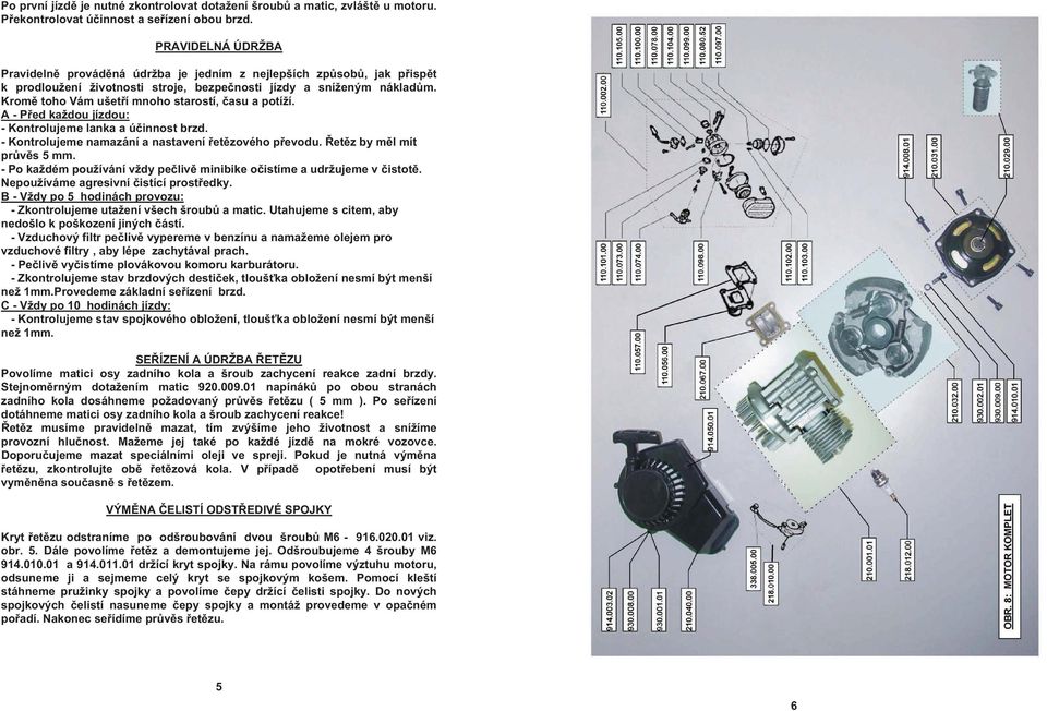 Krom toho Vám ušet í mnoho starostí, asu a potíží. A - P ed každou jízdou: - Kontrolujeme lanka a ú innost brzd. - Kontrolujeme namazání a nastavení et zového p evodu. et z by m l mít pr v s 5 mm.