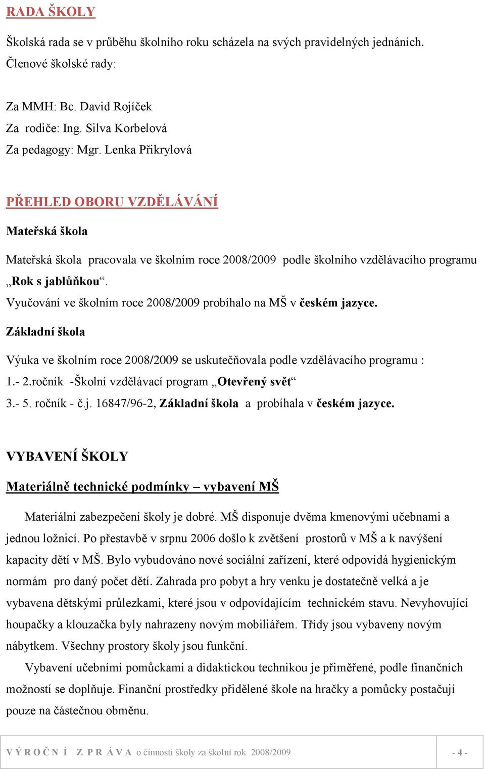 Vyučování ve školním roce 2008/2009 probíhalo na MŠ v českém jazyce. Základní škola Výuka ve školním roce 2008/2009 se uskutečňovala podle vzdělávacího programu : 1.- 2.