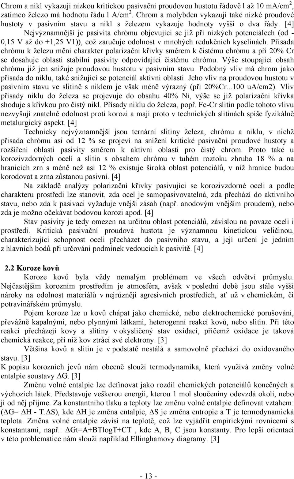 [4] Nejvýznamnější je pasivita chrómu objevující se již při nízkých potenciálech (od - 0,15 V až do +1,25 V1)), což zaručuje odolnost v mnohých redukčních kyselinách.