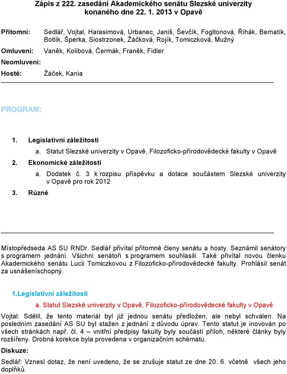 Čermák, Franěk, Fidler Neomluveni: Hosté: Žáček, Kania PROGRAM: 1. Legislativní záležitosti a. Statut Slezské univerzity v Opavě, Filozoficko-přírodovědecké fakulty v Opavě 2.