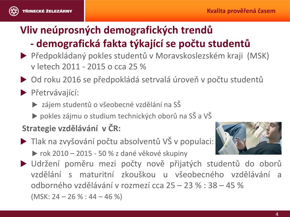 technických oborů na SŠ a VŠ Strategie vzdělávání v ČR: Tlak na zvyšování počtu absolventů VŠ v populaci: rok 2010 2015-50 % z dané věkové skupiny Udržení poměru