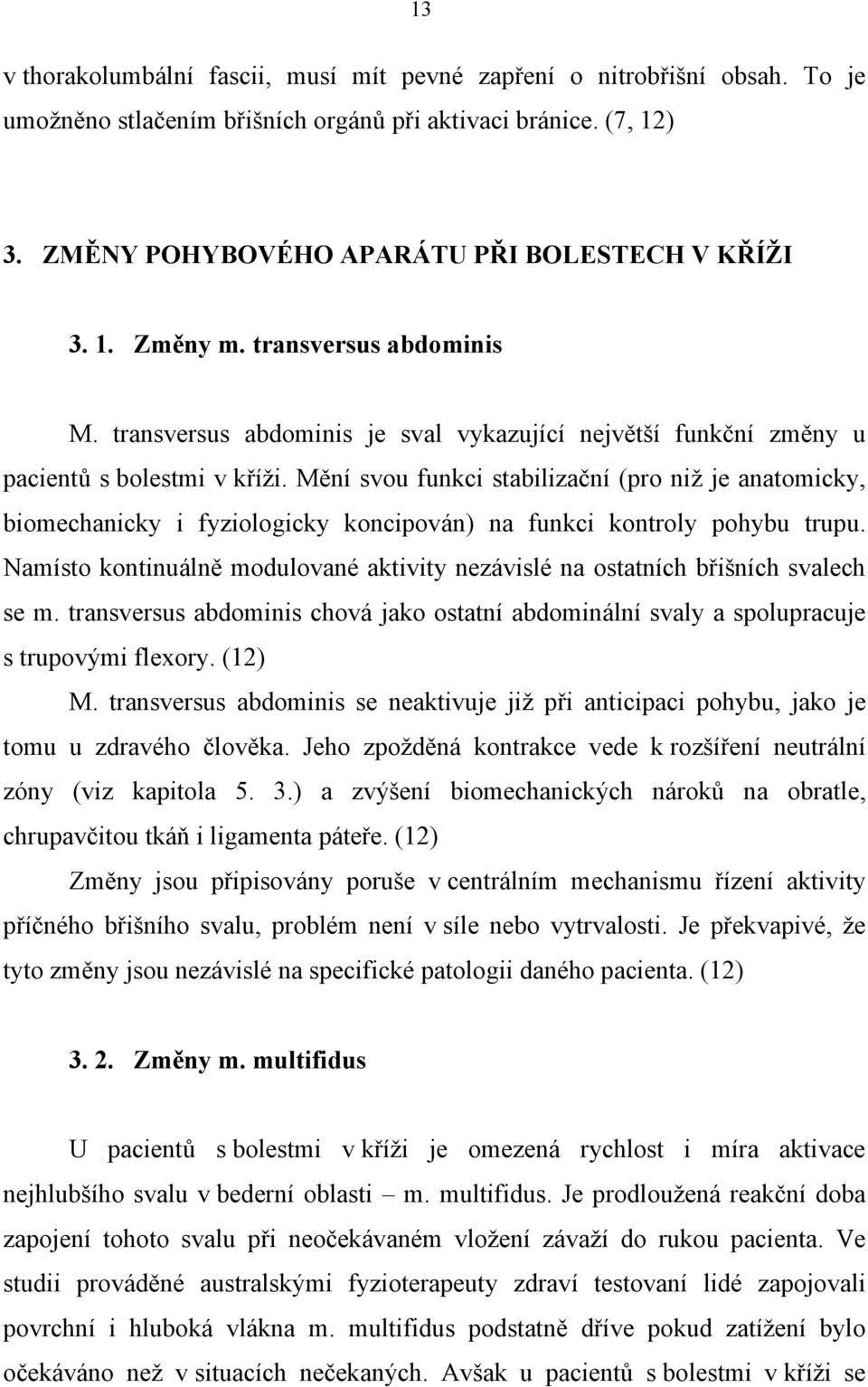 Mění svou funkci stabilizační (pro niž je anatomicky, biomechanicky i fyziologicky koncipován) na funkci kontroly pohybu trupu.