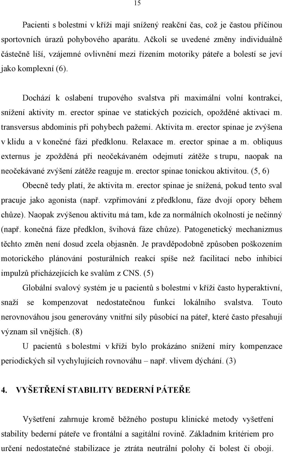 Dochází k oslabení trupového svalstva při maximální volní kontrakci, snížení aktivity m. erector spinae ve statických pozicích, opožděné aktivaci m. transversus abdominis při pohybech pažemi.