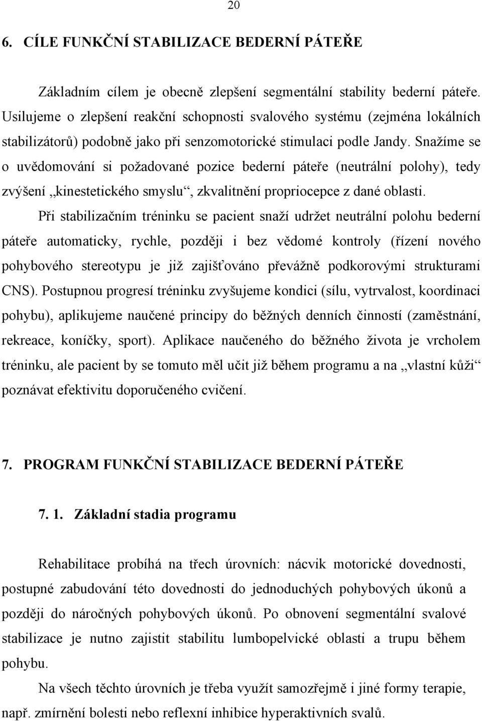 Snažíme se o uvědomování si požadované pozice bederní páteře (neutrální polohy), tedy zvýšení kinestetického smyslu, zkvalitnění propriocepce z dané oblasti.