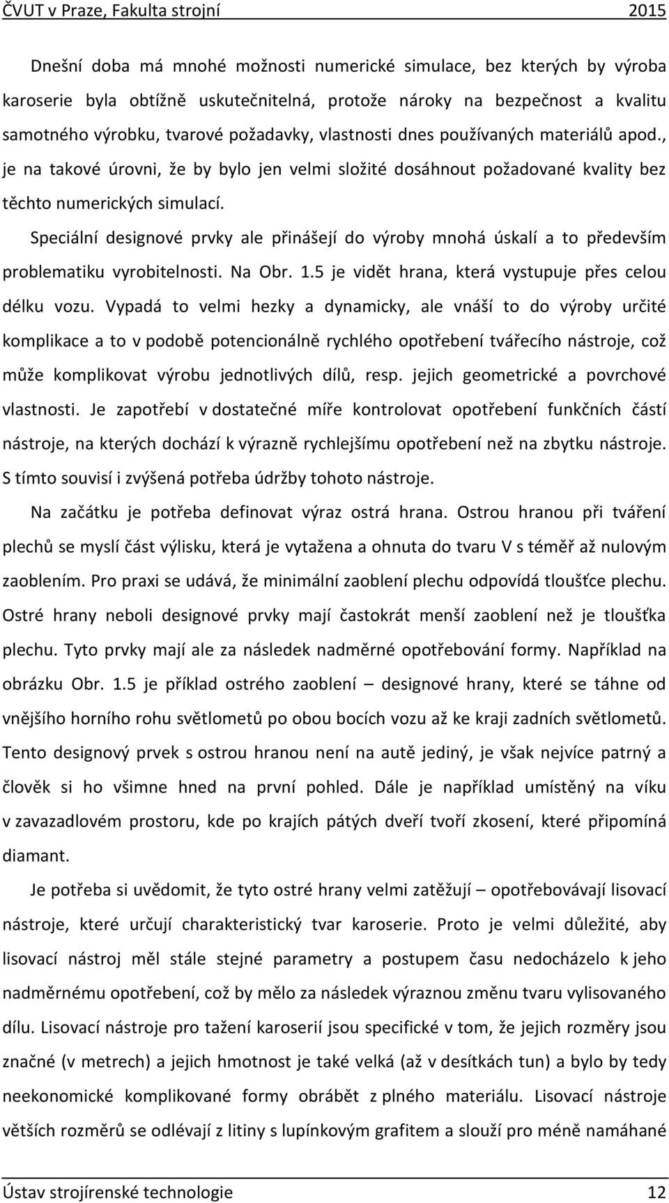 Speciální designové prvky ale přinášejí do výroby mnohá úskalí a to především problematiku vyrobitelnosti. Na Obr. 1.5 je vidět hrana, která vystupuje přes celou délku vozu.