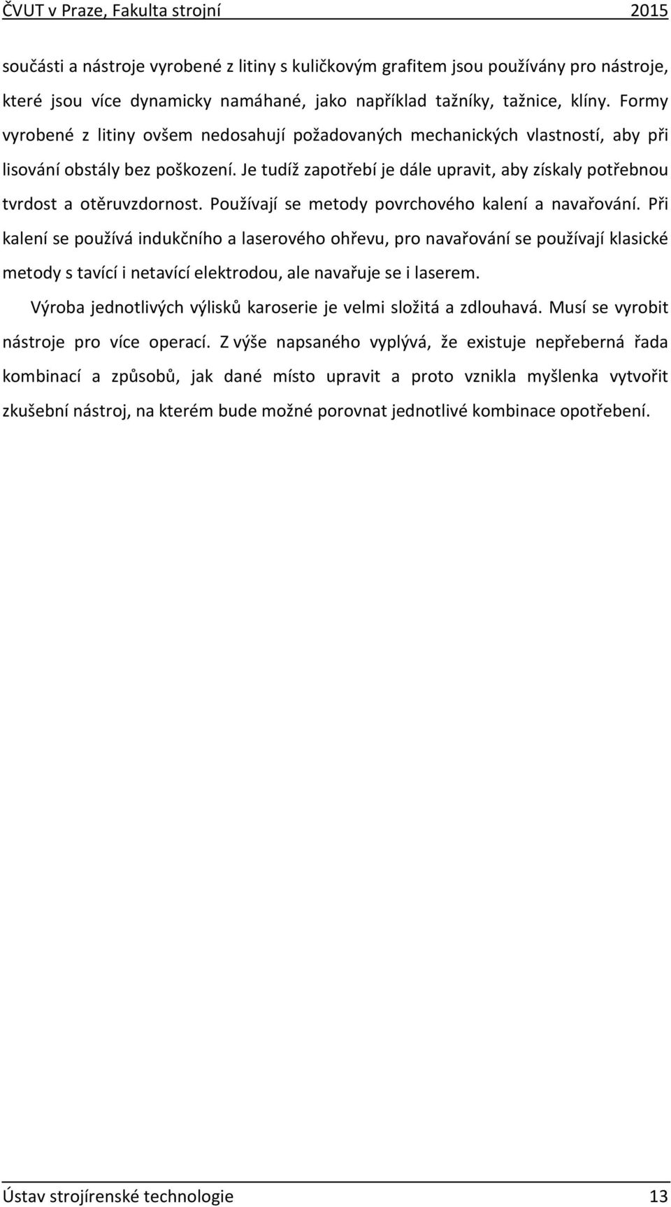 Je tudíž zapotřebí je dále upravit, aby získaly potřebnou tvrdost a otěruvzdornost. Používají se metody povrchového kalení a navařování.