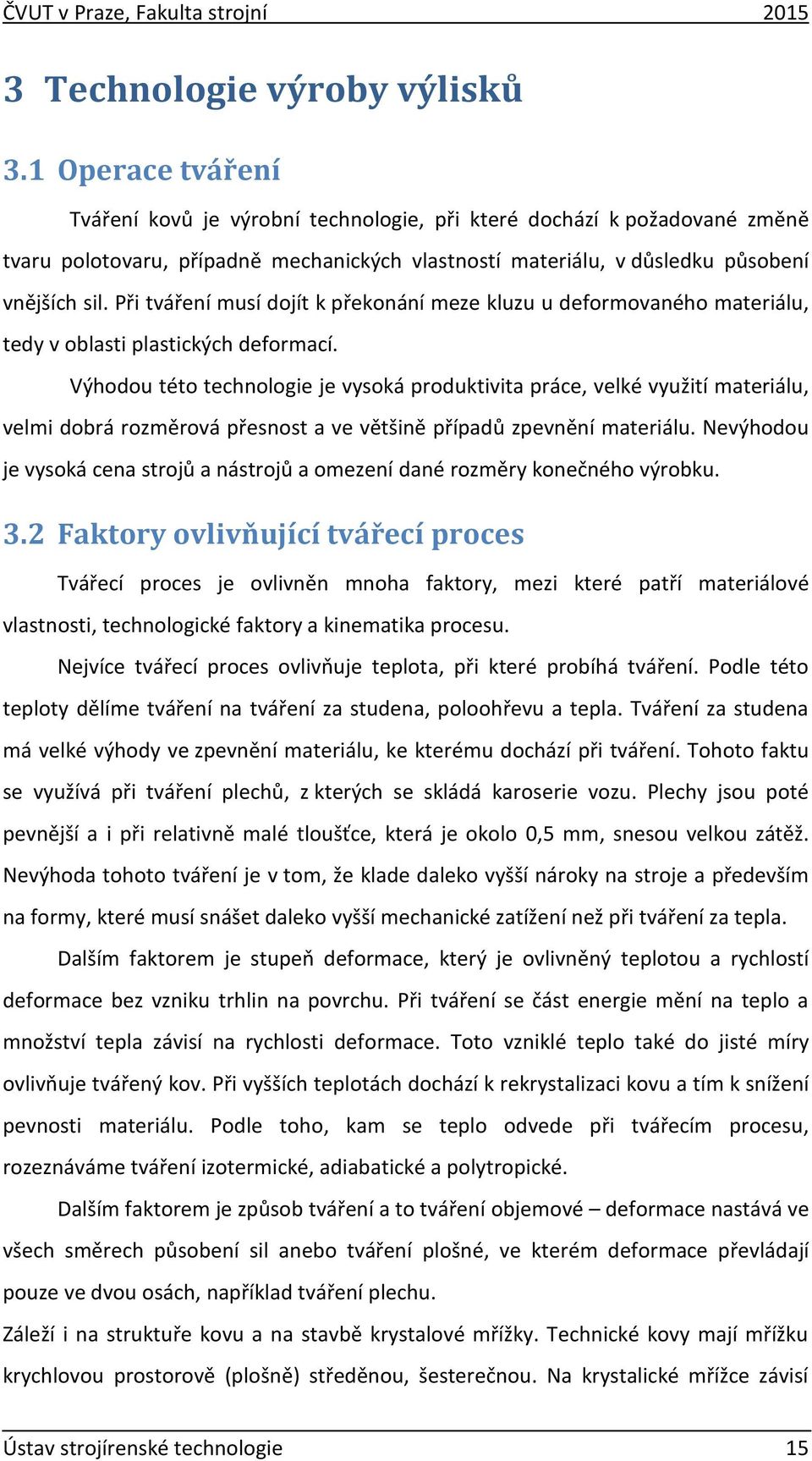 Při tváření musí dojít k překonání meze kluzu u deformovaného materiálu, tedy v oblasti plastických deformací.