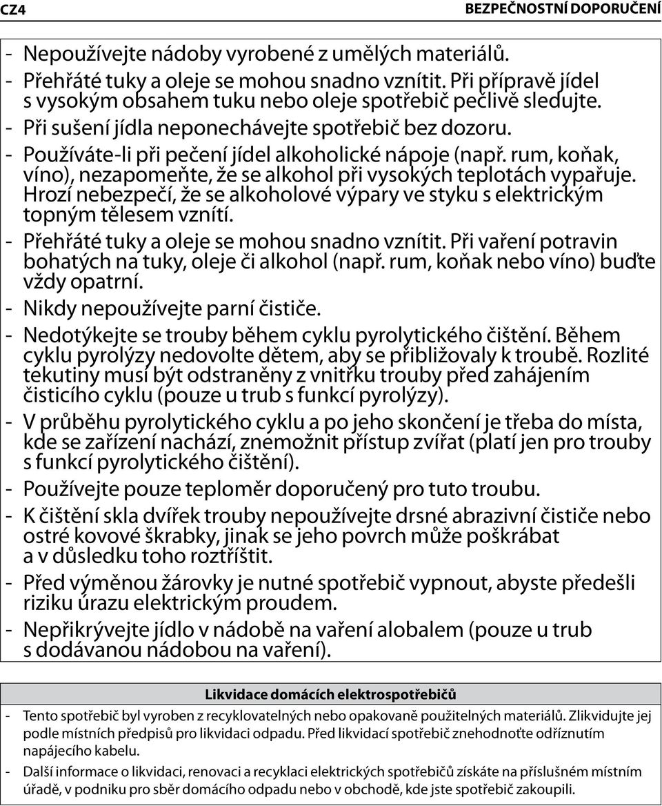 rum, koňak, víno), nezapomeňte, že se alkohol při vysokých teplotách vypařuje. Hrozí nebezpečí, že se alkoholové výpary ve styku s elektrickým topným tělesem vznítí.