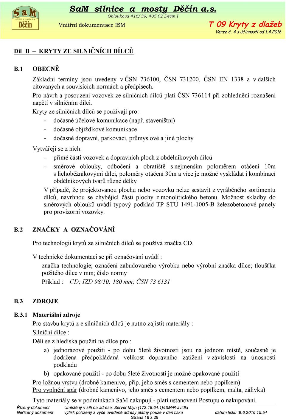 staveništní) - dočasné objížďkové komunikace - dočasné dopravní, parkovací, průmyslové a jiné plochy Vytvářejí se z nich: - přímé části vozovek a dopravních ploch z obdélníkových dílců - směrové