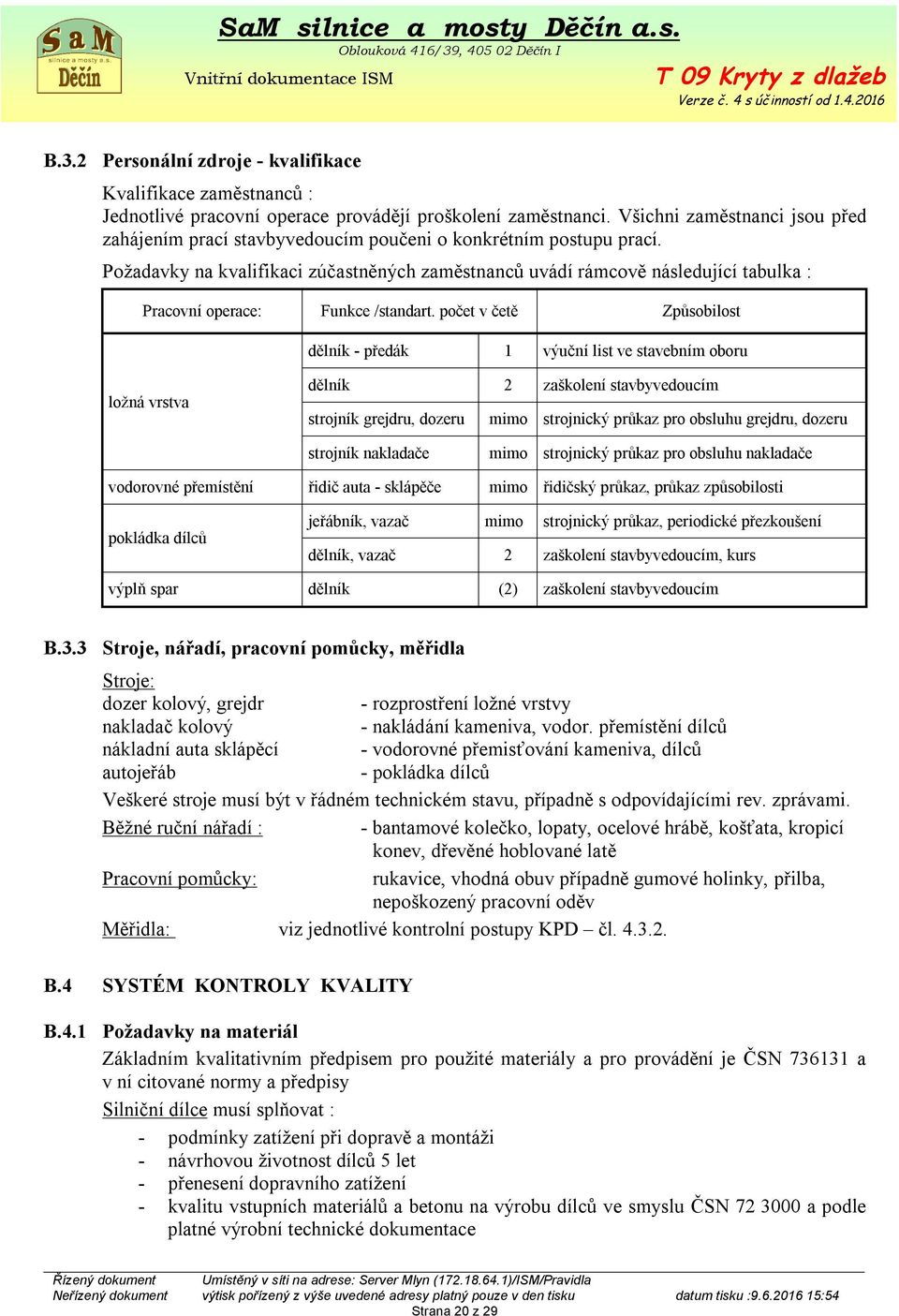 Požadavky na kvalifikaci zúčastněných zaměstnanců uvádí rámcově následující tabulka : Pracovní operace: Funkce /standart.