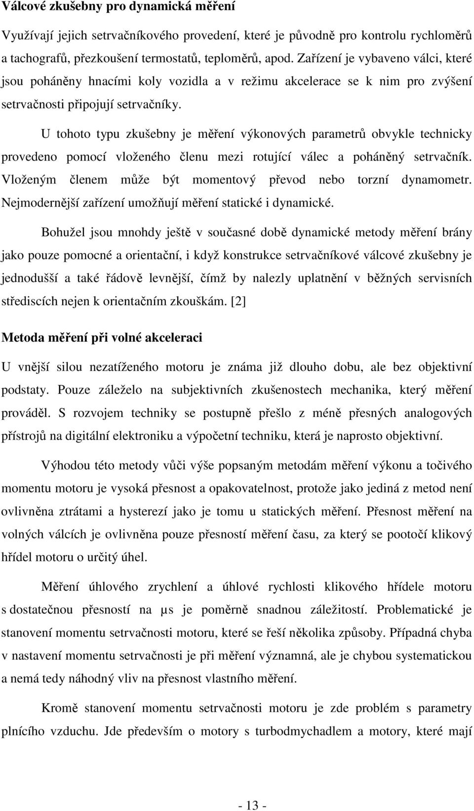 U tohoto typu zkušebny je měření výkonových parametrů obvykle technicky provedeno pomocí vloženého členu mezi rotující válec a poháněný setrvačník.