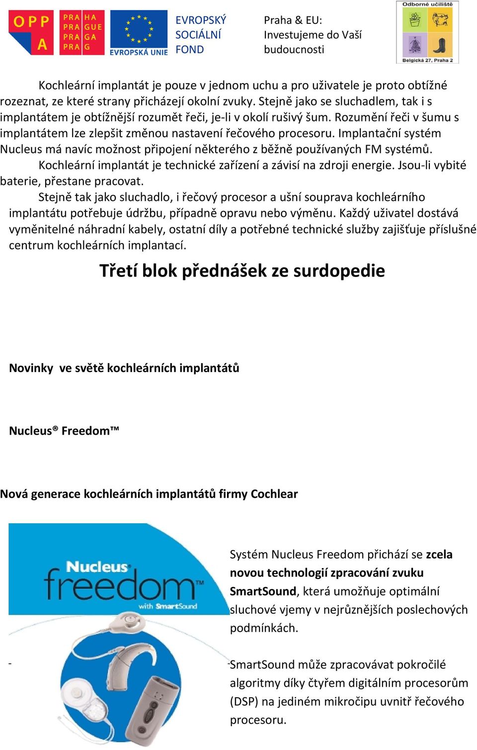 Implantační systém Nucleus má navíc možnost připojení některého z běžně používaných FM systémů. Kochleární implantát je technické zařízení a závisí na zdroji energie.