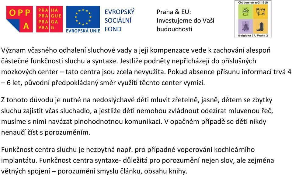 Z tohoto důvodu je nutné na nedoslýchavé děti mluvit zřetelně, jasně, dětem se zbytky sluchu zajistit včas sluchadlo, a jestliže děti nemohou zvládnout odezírat mluvenou řeč, musíme s nimi navázat