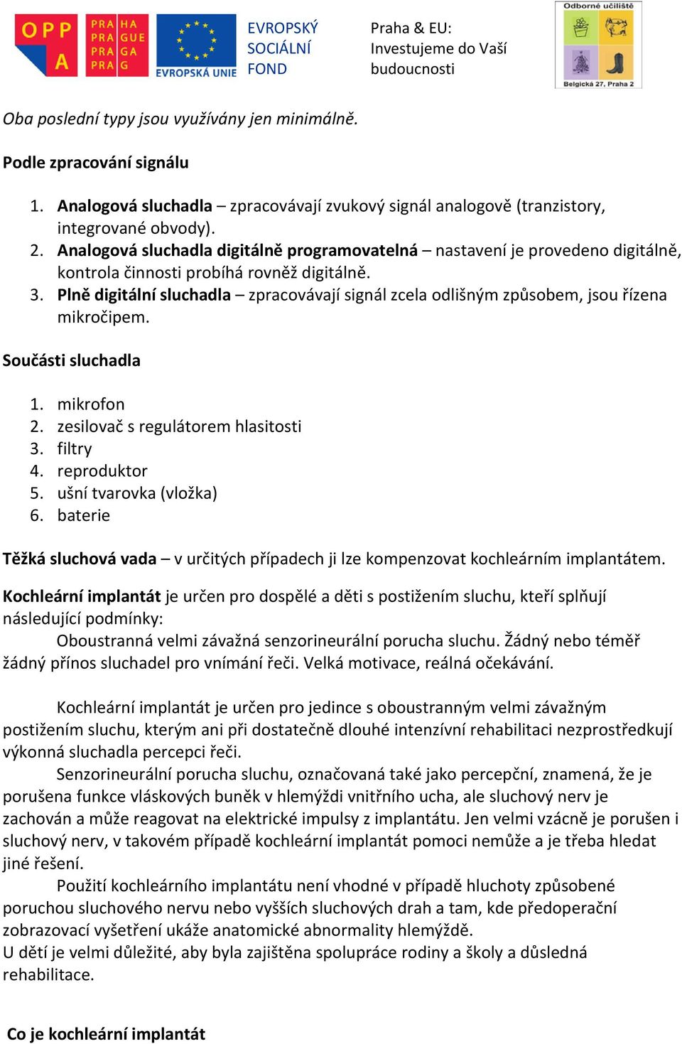 Plně digitální sluchadla zpracovávají signál zcela odlišným způsobem, jsou řízena mikročipem. Součásti sluchadla 1. mikrofon 2. zesilovač s regulátorem hlasitosti 3. filtry 4. reproduktor 5.