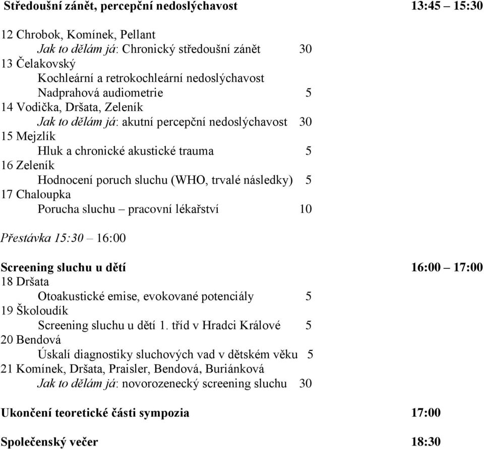 5 17 Chaloupka Porucha sluchu pracovní lékařství 10 Přestávka 15:30 16:00 Screening sluchu u dětí 16:00 17:00 18 Dršata Otoakustické emise, evokované potenciály 5 19 Školoudík Screening sluchu u dětí