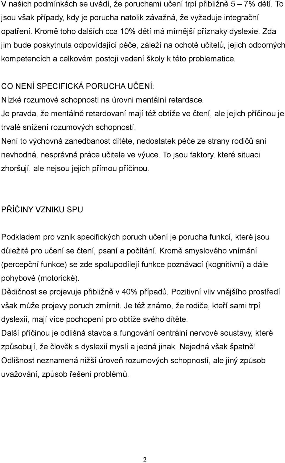 CO NENÍ SPECIFICKÁ PORUCHA UČENÍ: Nízké rzumvé schpnsti na úrvni mentální retardace. Je pravda, že mentálně retardvaní mají též btíže ve čtení, ale jejich příčinu je trvalé snížení rzumvých schpnstí.