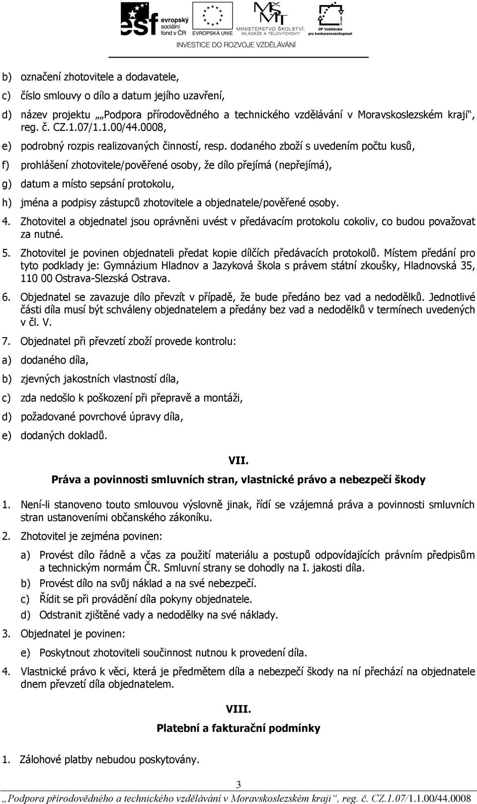 dodaného zboží s uvedením počtu kusů, f) prohlášení zhotovitele/pověřené osoby, že dílo přejímá (nepřejímá), g) datum a místo sepsání protokolu, h) jména a podpisy zástupců zhotovitele a