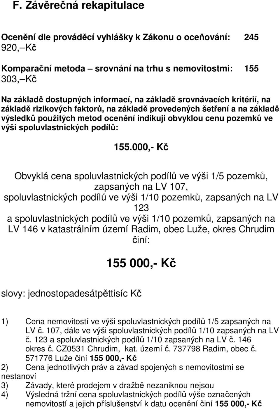 000,- Kč Obvyklá cena spoluvlastnických podílů ve výši 1/5 pozemků, zapsaných na LV 107, spoluvlastnických podílů ve výši 1/10 pozemků, zapsaných na LV 123 a spoluvlastnických podílů ve výši 1/10