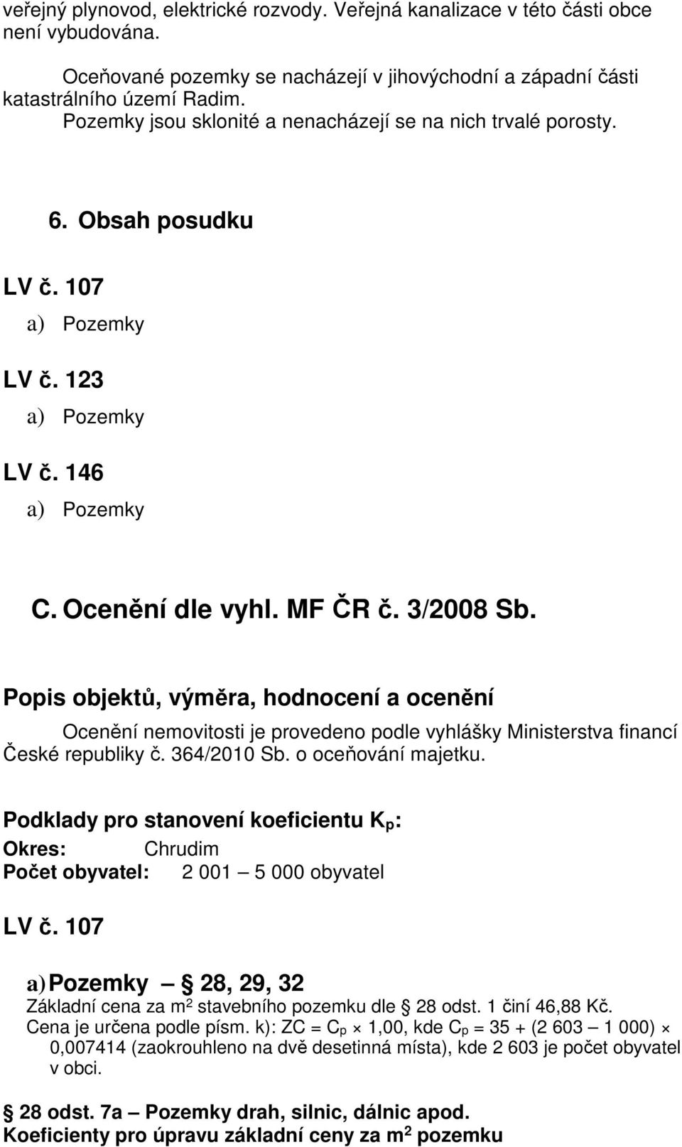 Popis objektů, výměra, hodnocení a ocenění Ocenění nemovitosti je provedeno podle vyhlášky Ministerstva financí České republiky č. 364/2010 Sb. o oceňování majetku.