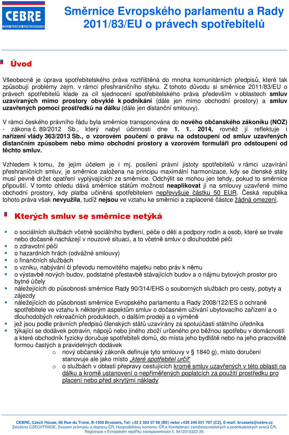 Z tht důvdu si směrnice 2011/83/EU právech sptřebitelů klade za cíl sjedncení sptřebitelskéh práva především v blastech smluv uzavíraných mim prstry bvyklé k pdnikání (dále jen mim bchdní prstry) a