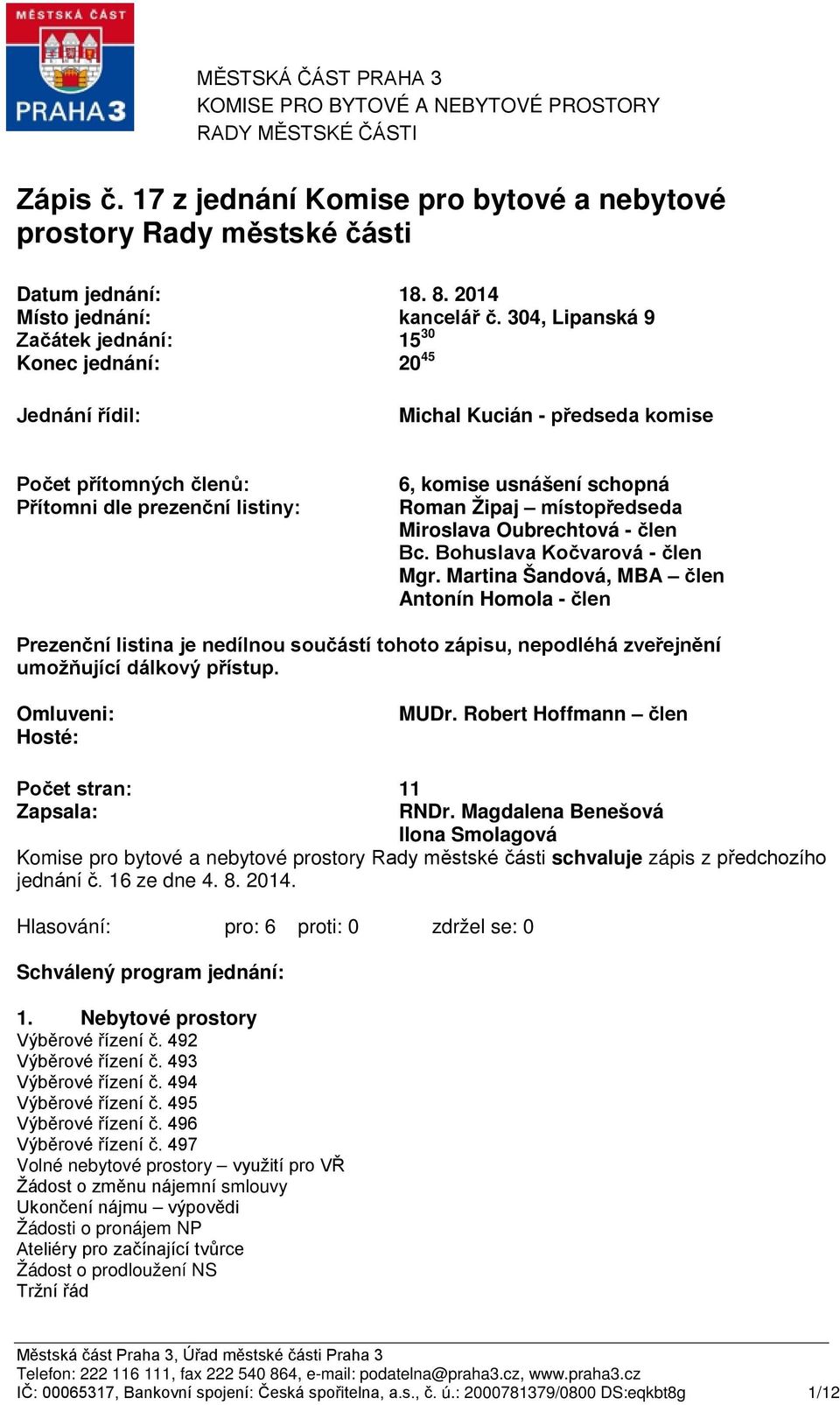 304, Lipanská 9 Začátek jednání: Konec jednání: 15 30 20 45 Jednání řídil: Michal Kucián - předseda komise Počet přítomných členů: Přítomni dle prezenční listiny: 6, komise usnášení schopná Roman