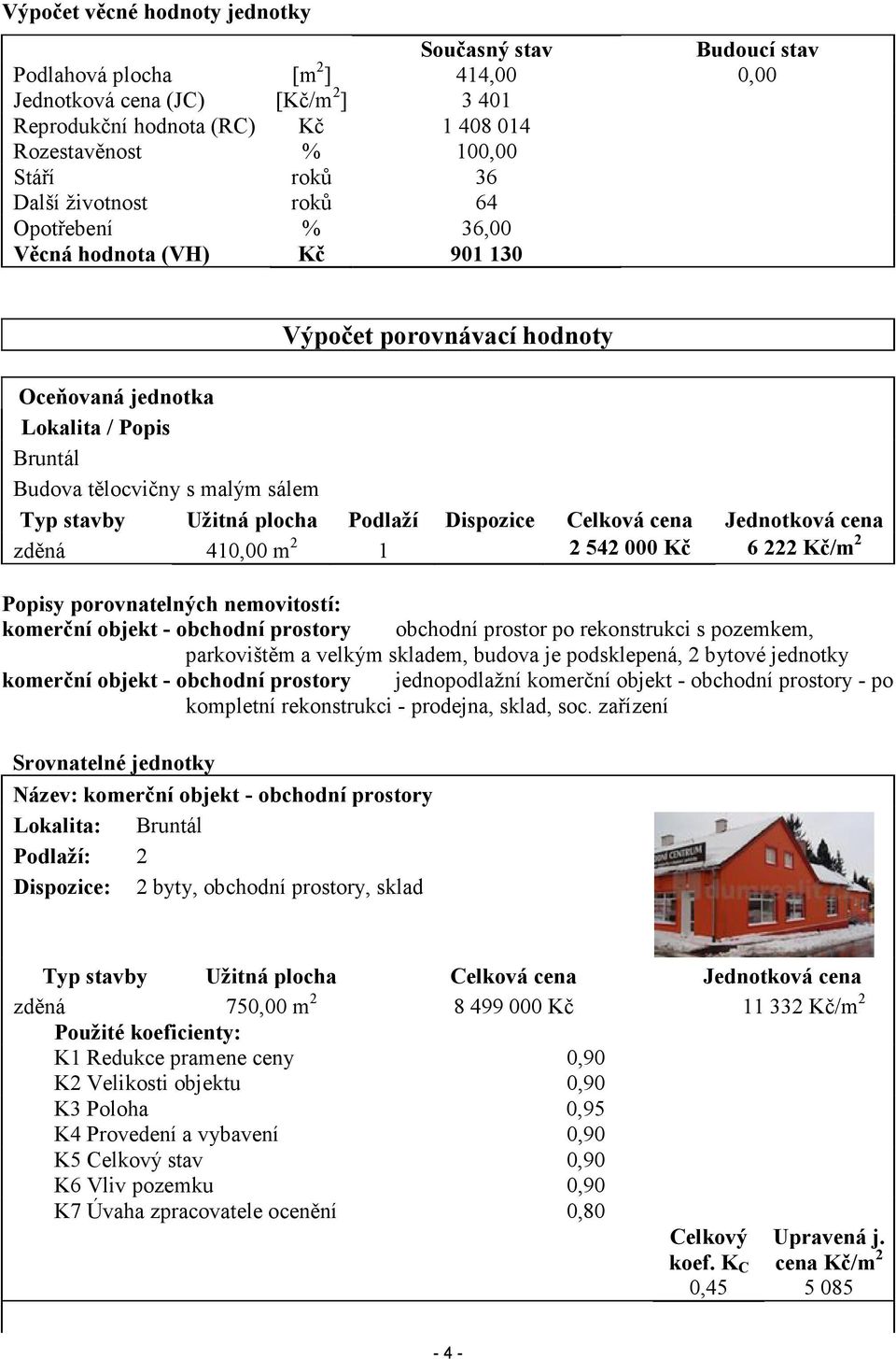 Užitná plocha Podlaží Dispozice Celková cena Jednotková cena zděná 410,00 m 2 1 2 542 000 Kč 6 222 Kč/m 2 Popisy porovnatelných nemovitostí: komerční objekt - obchodní prostory obchodní prostor po