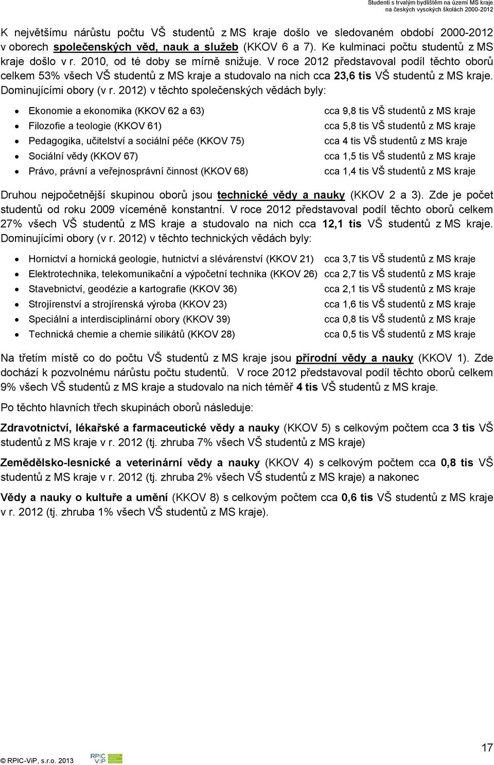 2012) v těchto společenských vědách byly: Ekonomie a ekonomika (KKOV 62 a 63) Filozofie a teologie (KKOV 61) Pedagogika, učitelství a sociální péče (KKOV 75) Sociální vědy (KKOV 67) Právo, právní a