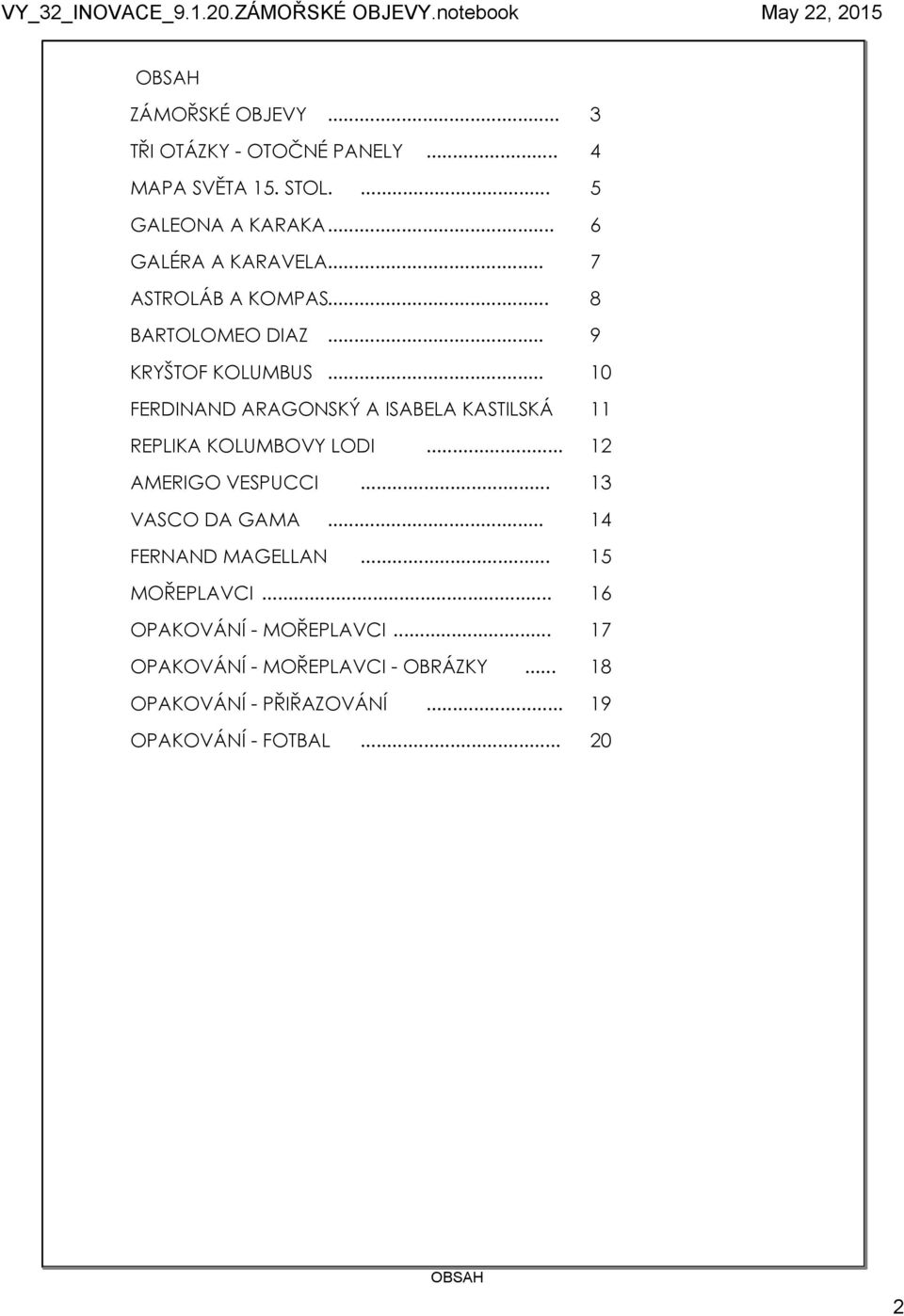 .. 10 FERDINAND ARAGONSKÝ A ISABELA KASTILSKÁ 11 REPLIKA KOLUMBOVY LODI... 12 AMERIGO VESPUCCI... 13 VASCO DA GAMA.