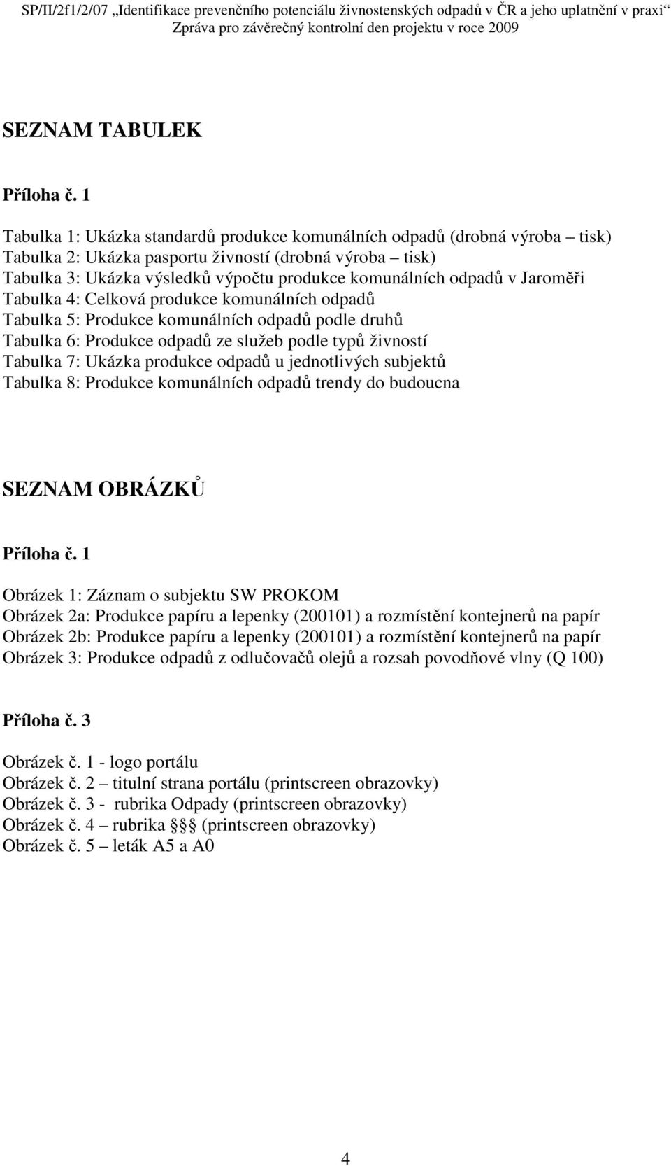 v Jaroměři Tabulka 4: Celková produkce komunálních odpadů Tabulka 5: Produkce komunálních odpadů podle druhů Tabulka 6: Produkce odpadů ze služeb podle typů živností Tabulka 7: Ukázka produkce odpadů